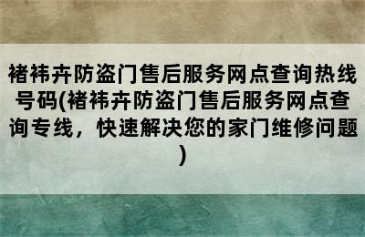 褚袆卉防盗门售后服务网点查询热线号码(褚袆卉防盗门售后服务网点查询专线，快速解决您的家门维修问题)