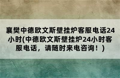 襄樊中德欧文斯壁挂炉客服电话24小时(中德欧文斯壁挂炉24小时客服电话，请随时来电咨询！)