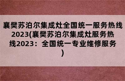 襄樊苏泊尔集成灶全国统一服务热线2023(襄樊苏泊尔集成灶服务热线2023：全国统一专业维修服务)