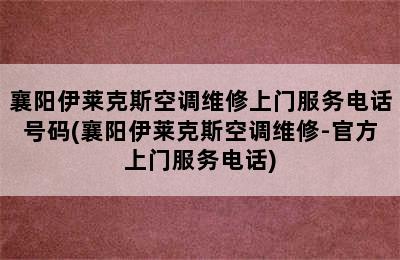 襄阳伊莱克斯空调维修上门服务电话号码(襄阳伊莱克斯空调维修-官方上门服务电话)