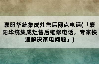 襄阳华统集成灶售后网点电话(「襄阳华统集成灶售后维修电话，专家快速解决家电问题」)