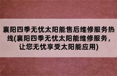 襄阳四季无忧太阳能售后维修服务热线(襄阳四季无忧太阳能维修服务，让您无忧享受太阳能应用)