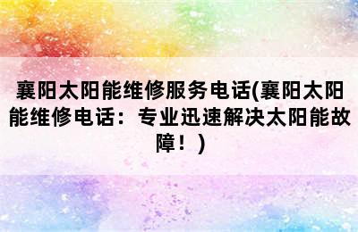 襄阳太阳能维修服务电话(襄阳太阳能维修电话：专业迅速解决太阳能故障！)