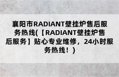 襄阳市RADIANT壁挂炉售后服务热线(【RADIANT壁挂炉售后服务】贴心专业维修，24小时服务热线！)