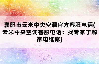 襄阳市云米中央空调官方客服电话(云米中央空调客服电话：找专家了解家电维修)