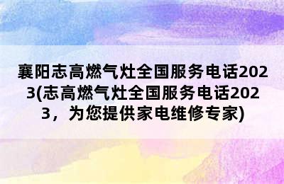 襄阳志高燃气灶全国服务电话2023(志高燃气灶全国服务电话2023，为您提供家电维修专家)