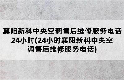 襄阳新科中央空调售后维修服务电话24小时(24小时襄阳新科中央空调售后维修服务电话)