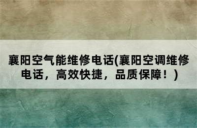 襄阳空气能维修电话(襄阳空调维修电话，高效快捷，品质保障！)