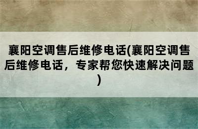 襄阳空调售后维修电话(襄阳空调售后维修电话，专家帮您快速解决问题)