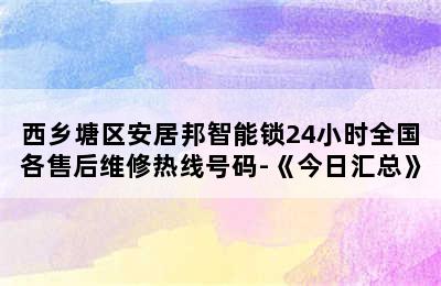 西乡塘区安居邦智能锁24小时全国各售后维修热线号码-《今日汇总》