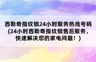 西勒奇指纹锁24小时服务热线号码(24小时西勒奇指纹锁售后服务，快速解决您的家电问题！)