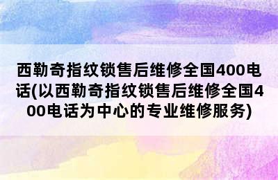 西勒奇指纹锁售后维修全国400电话(以西勒奇指纹锁售后维修全国400电话为中心的专业维修服务)