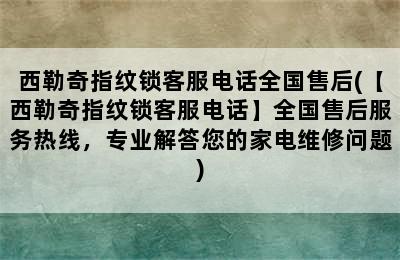 西勒奇指纹锁客服电话全国售后(【西勒奇指纹锁客服电话】全国售后服务热线，专业解答您的家电维修问题)