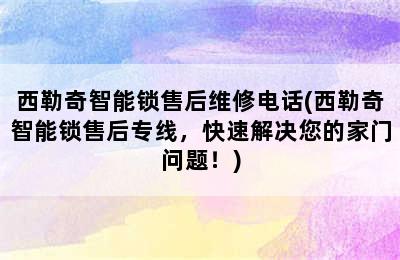 西勒奇智能锁售后维修电话(西勒奇智能锁售后专线，快速解决您的家门问题！)