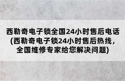 西勒奇电子锁全国24小时售后电话(西勒奇电子锁24小时售后热线，全国维修专家给您解决问题)