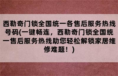 西勒奇门锁全国统一各售后服务热线号码(一键畅连，西勒奇门锁全国统一售后服务热线助您轻松解锁家居维修难题！)