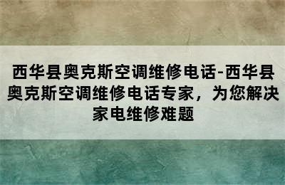 西华县奥克斯空调维修电话-西华县奥克斯空调维修电话专家，为您解决家电维修难题