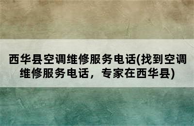 西华县空调维修服务电话(找到空调维修服务电话，专家在西华县)