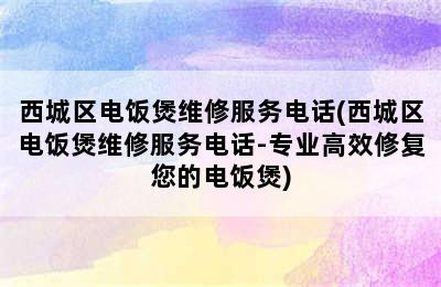 西城区电饭煲维修服务电话(西城区电饭煲维修服务电话-专业高效修复您的电饭煲)