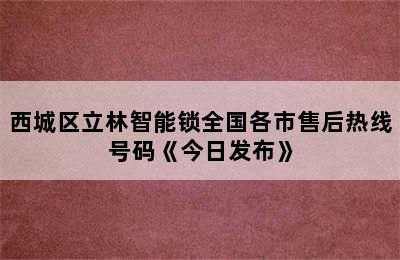 西城区立林智能锁全国各市售后热线号码《今日发布》