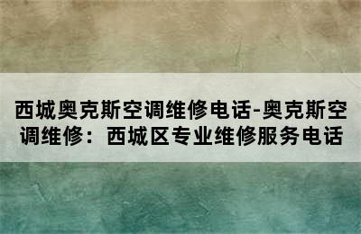 西城奥克斯空调维修电话-奥克斯空调维修：西城区专业维修服务电话