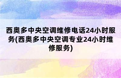 西奥多中央空调维修电话24小时服务(西奥多中央空调专业24小时维修服务)