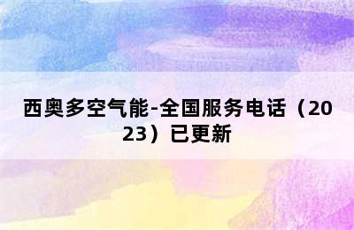 西奥多空气能-全国服务电话（2023）已更新