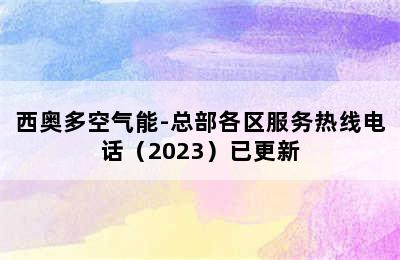 西奥多空气能-总部各区服务热线电话（2023）已更新