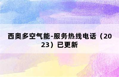 西奥多空气能-服务热线电话（2023）已更新