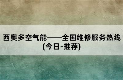 西奥多空气能——全国维修服务热线(今日-推荐)