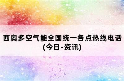 西奥多空气能全国统一各点热线电话(今日-资讯)