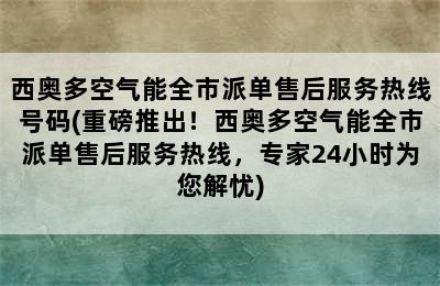 西奥多空气能全市派单售后服务热线号码(重磅推出！西奥多空气能全市派单售后服务热线，专家24小时为您解忧)