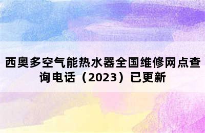 西奥多空气能热水器全国维修网点查询电话（2023）已更新