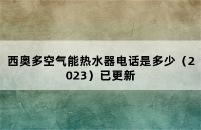 西奥多空气能热水器电话是多少（2023）已更新