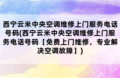 西宁云米中央空调维修上门服务电话号码(西宁云米中央空调维修上门服务电话号码【免费上门维修，专业解决空调故障】)