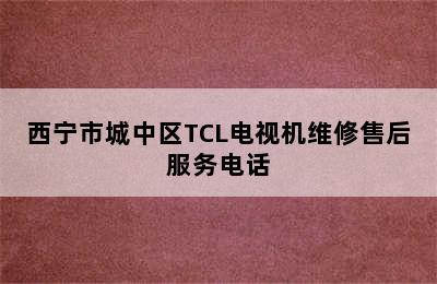 西宁市城中区TCL电视机维修售后服务电话