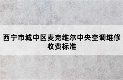 西宁市城中区麦克维尔中央空调维修收费标准