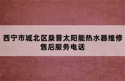 西宁市城北区桑普太阳能热水器维修售后服务电话