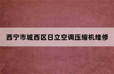 西宁市城西区日立空调压缩机维修