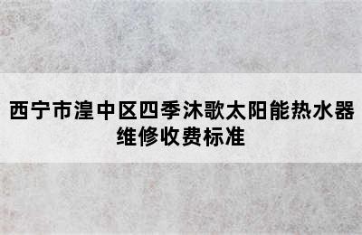 西宁市湟中区四季沐歌太阳能热水器维修收费标准