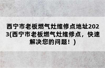 西宁市老板燃气灶维修点地址2023(西宁市老板燃气灶维修点，快速解决您的问题！)