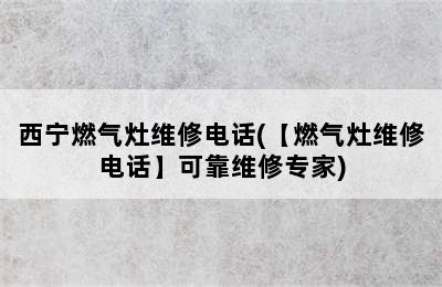 西宁燃气灶维修电话(【燃气灶维修电话】可靠维修专家)