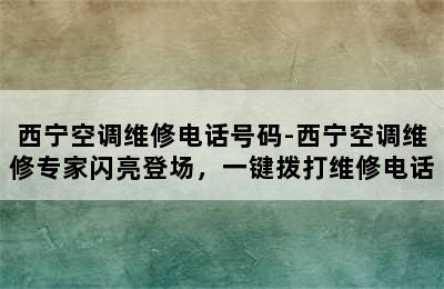 西宁空调维修电话号码-西宁空调维修专家闪亮登场，一键拨打维修电话