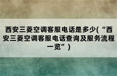 西安三菱空调客服电话是多少(“西安三菱空调客服电话查询及服务流程一览”)