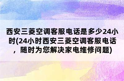 西安三菱空调客服电话是多少24小时(24小时西安三菱空调客服电话，随时为您解决家电维修问题)