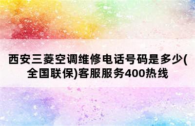 西安三菱空调维修电话号码是多少(全国联保)客服服务400热线