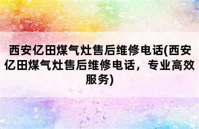 西安亿田煤气灶售后维修电话(西安亿田煤气灶售后维修电话，专业高效服务)