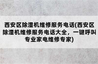 西安区除湿机维修服务电话(西安区除湿机维修服务电话大全，一键呼叫专业家电维修专家)