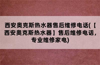 西安奥克斯热水器售后维修电话(【西安奥克斯热水器】售后维修电话，专业维修家电)