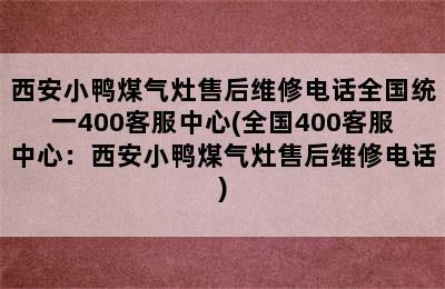 西安小鸭煤气灶售后维修电话全国统一400客服中心(全国400客服中心：西安小鸭煤气灶售后维修电话)